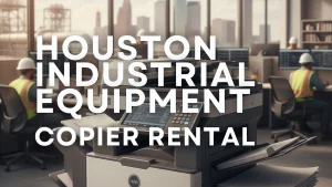 Rugged Copiers: Meeting Houston’s Industrial Demands with Reliable Copier Rentals